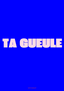 Ta gueule